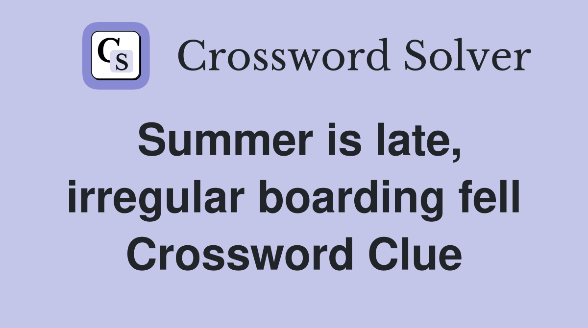 Summer is late, irregular boarding fell Crossword Clue