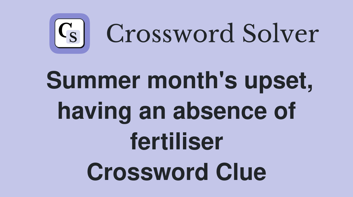 Summer month's upset, having an absence of fertiliser Crossword Clue