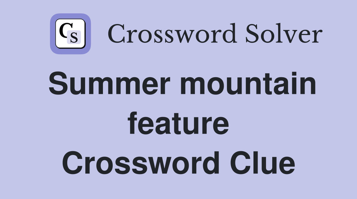 Summer mountain feature Crossword Clue