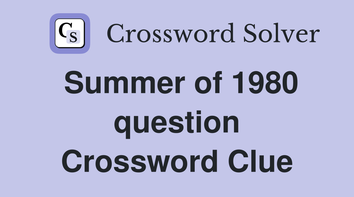 Summer of 1980 question Crossword Clue