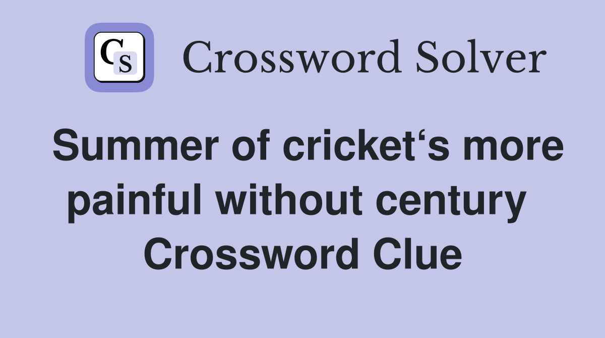 Summer of cricket‘s more painful without century  Crossword Clue