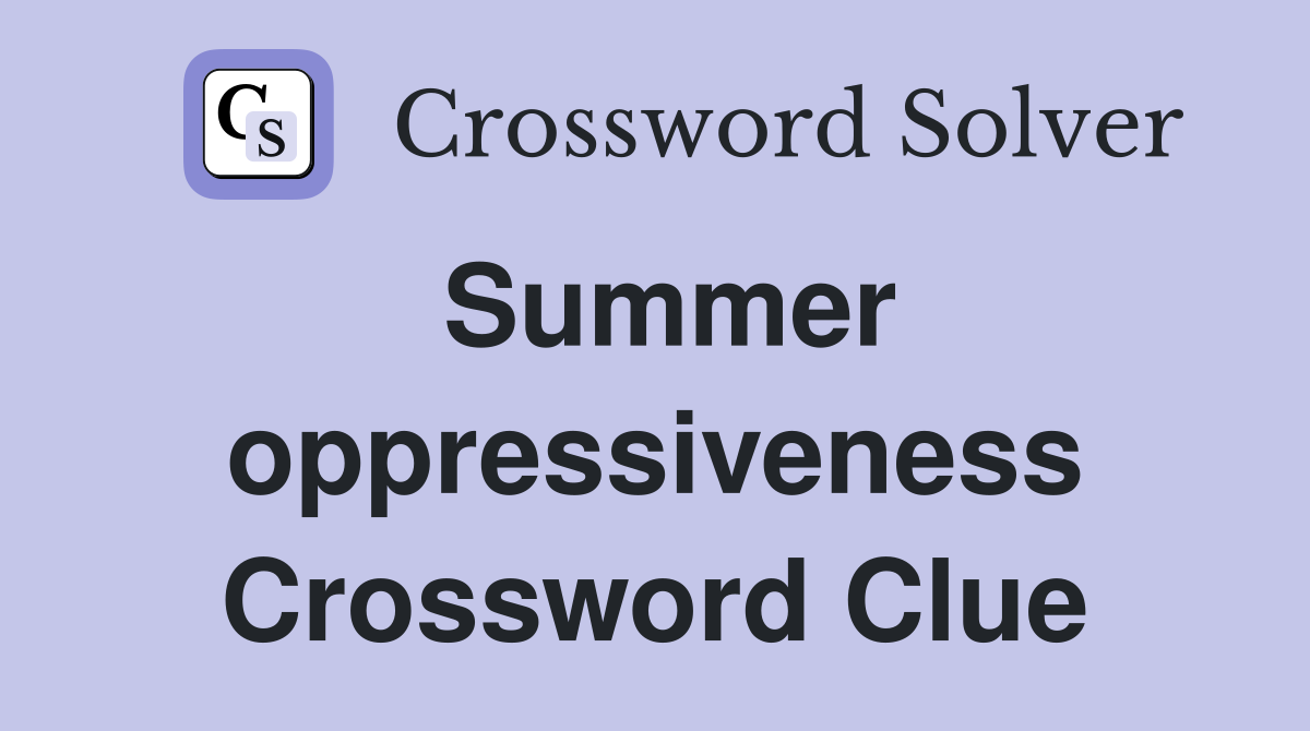 Summer oppressiveness Crossword Clue