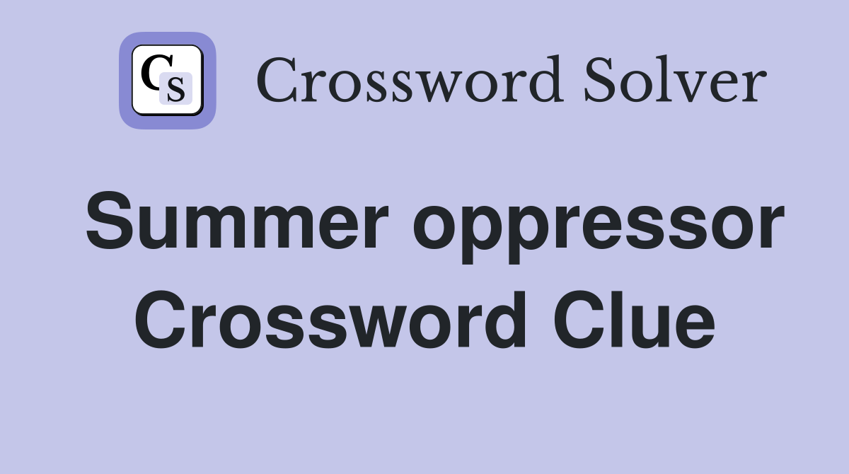 Summer oppressor Crossword Clue