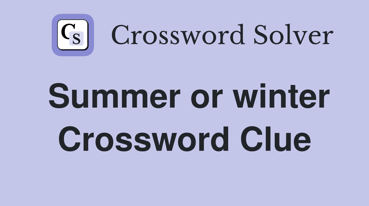Summer or winter Crossword Clue