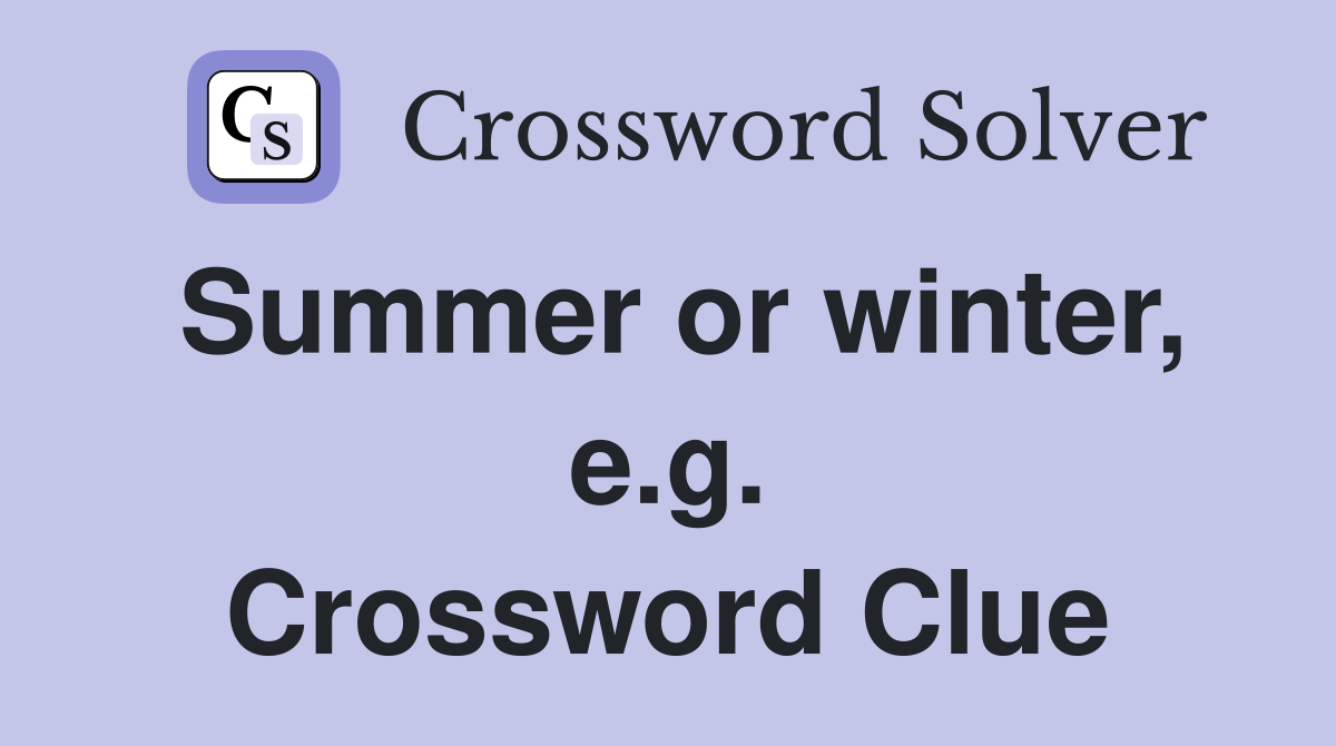 Summer or winter, e.g. Crossword Clue