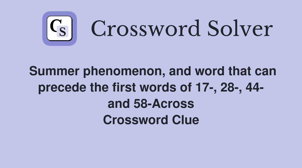 Summer phenomenon, and word that can precede the first words of 17-, 28-, 44- and 58-Across Crossword Clue