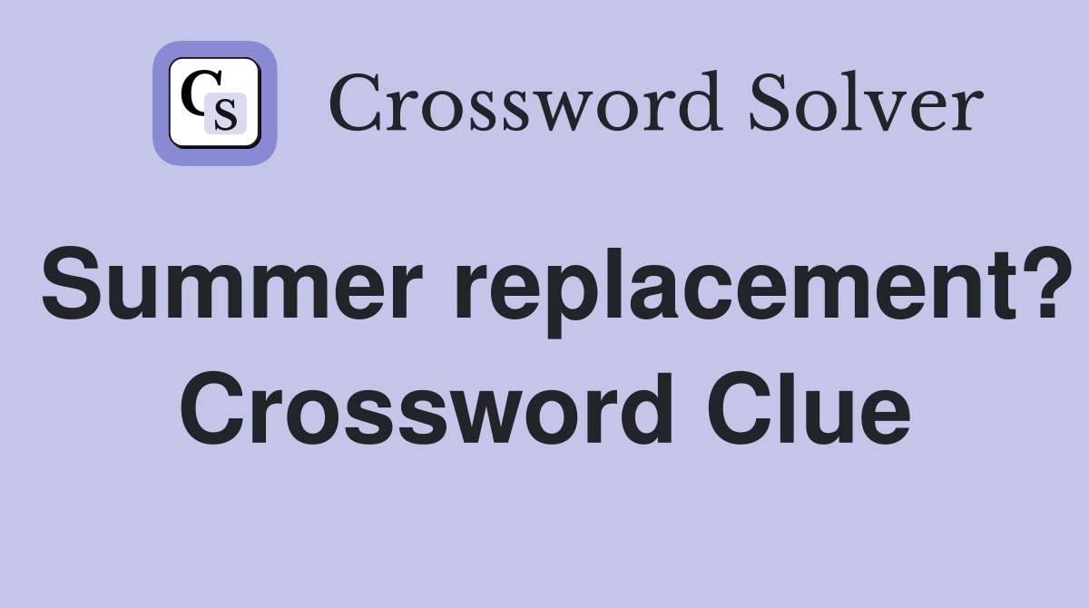 Summer replacement? Crossword Clue