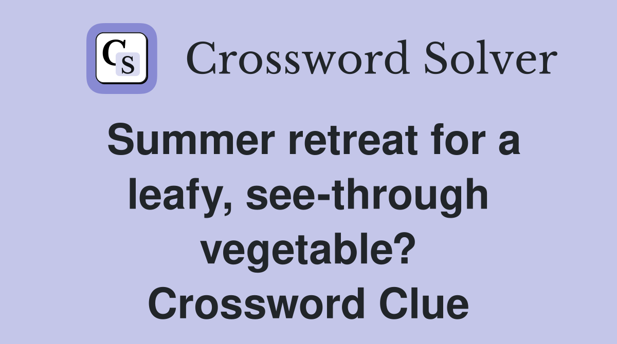 Summer retreat for a leafy, see-through vegetable? Crossword Clue