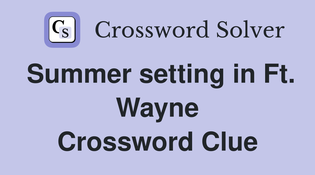 Summer setting in Ft. Wayne Crossword Clue