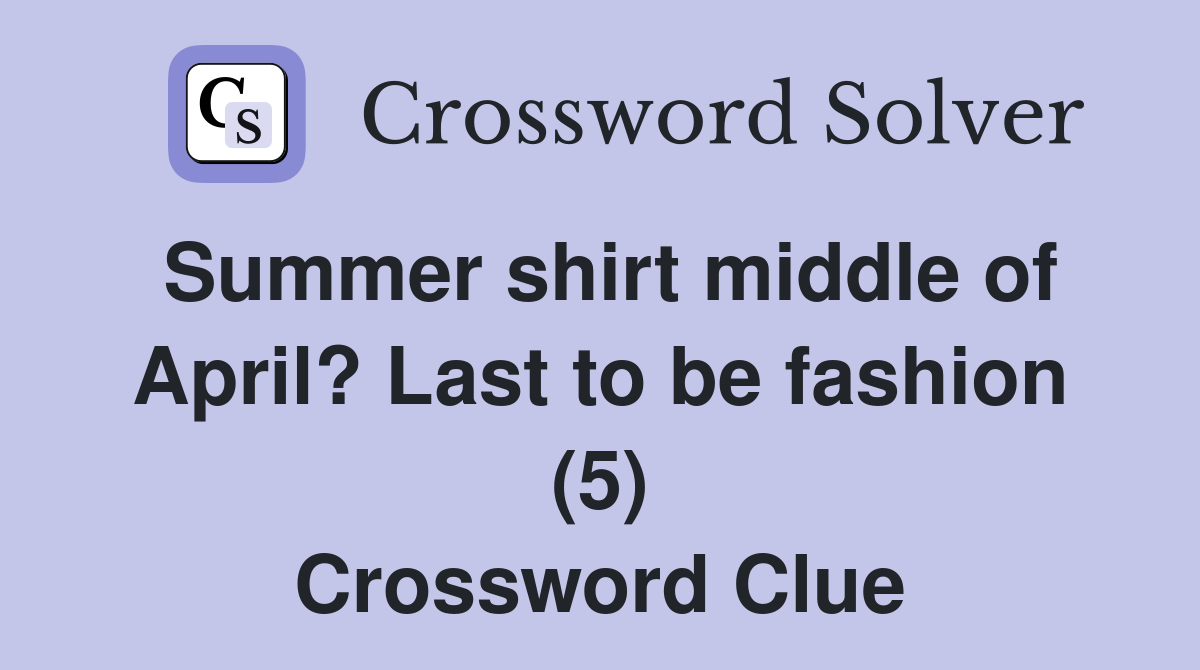 Summer shirt middle of April? Last to be fashion (5) Crossword Clue