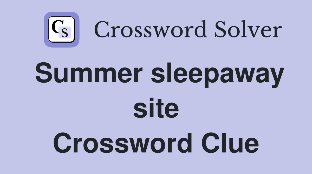 Summer sleepaway site Crossword Clue