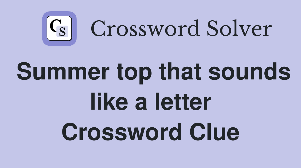 Summer top that sounds like a letter Crossword Clue