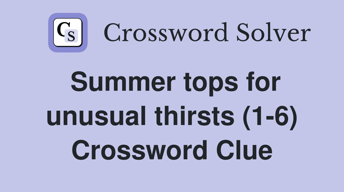 Summer tops for unusual thirsts (1-6) Crossword Clue