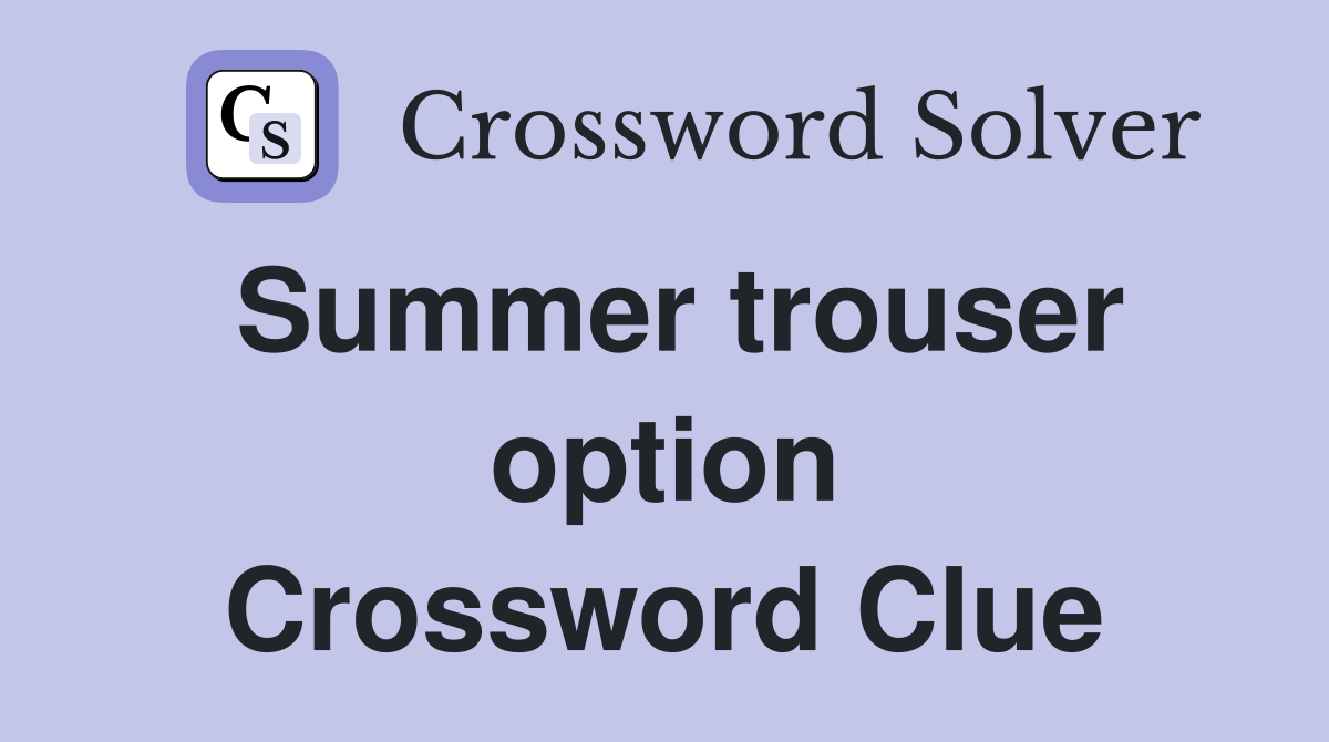 Summer trouser option Crossword Clue