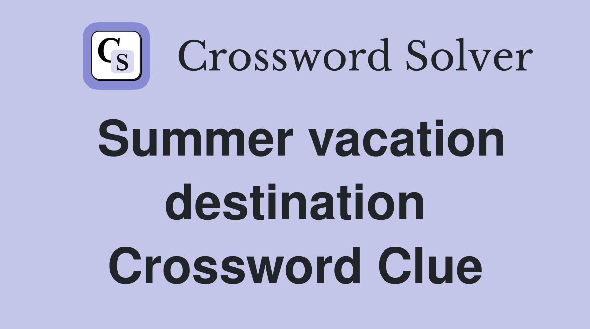 Summer vacation destination Crossword Clue