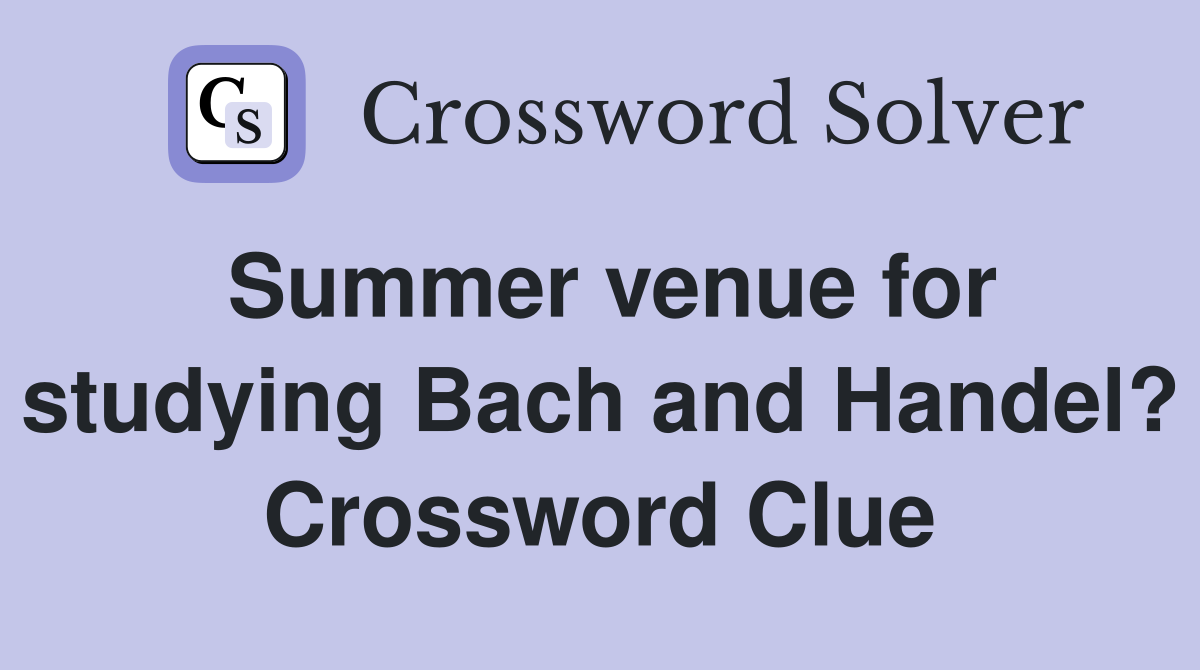 Summer venue for studying Bach and Handel? Crossword Clue