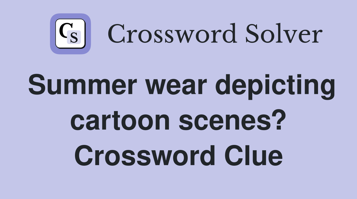 Summer wear depicting cartoon scenes? Crossword Clue
