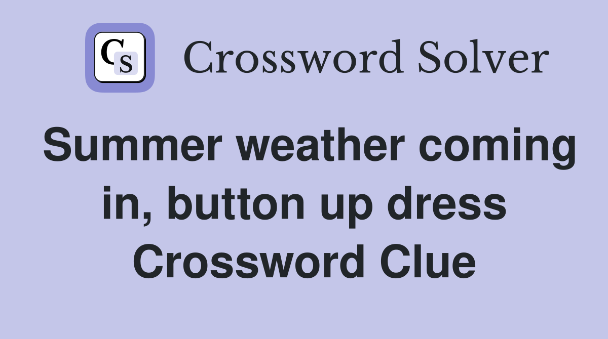 Summer weather coming in, button up dress Crossword Clue