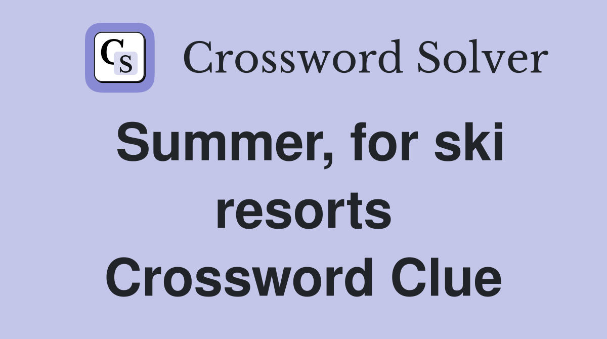 Summer, for ski resorts Crossword Clue