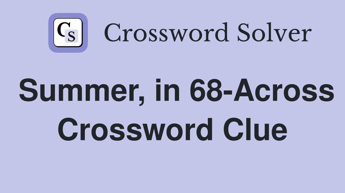 Summer, in 68-Across Crossword Clue