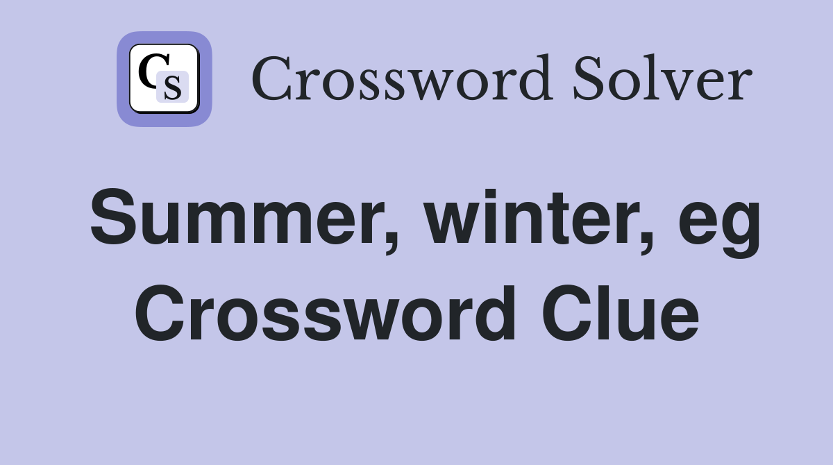 Summer, winter, eg Crossword Clue