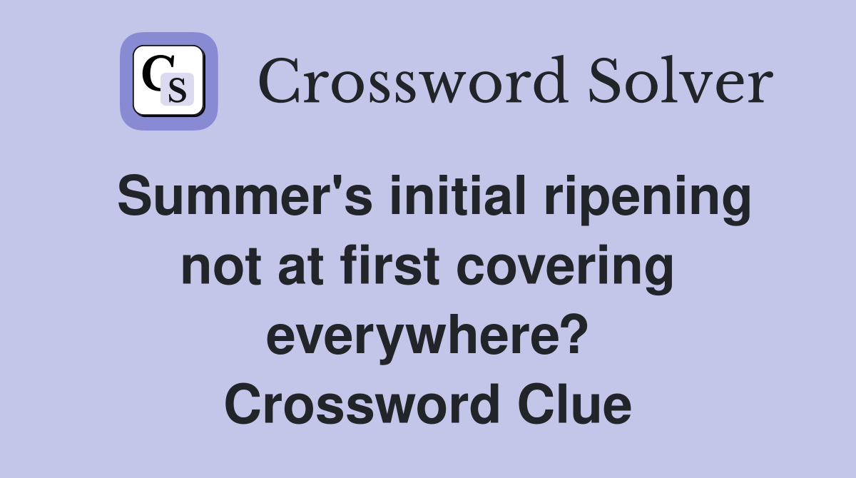 Summer's initial ripening not at first covering everywhere? Crossword Clue