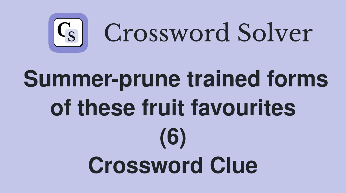 Summer-prune trained forms of these fruit favourites (6) Crossword Clue