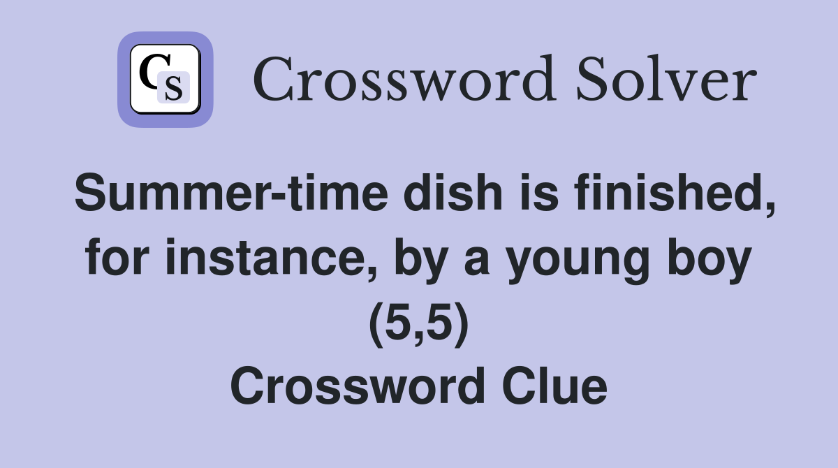 Summer-time dish is finished, for instance, by a young boy (5,5) Crossword Clue