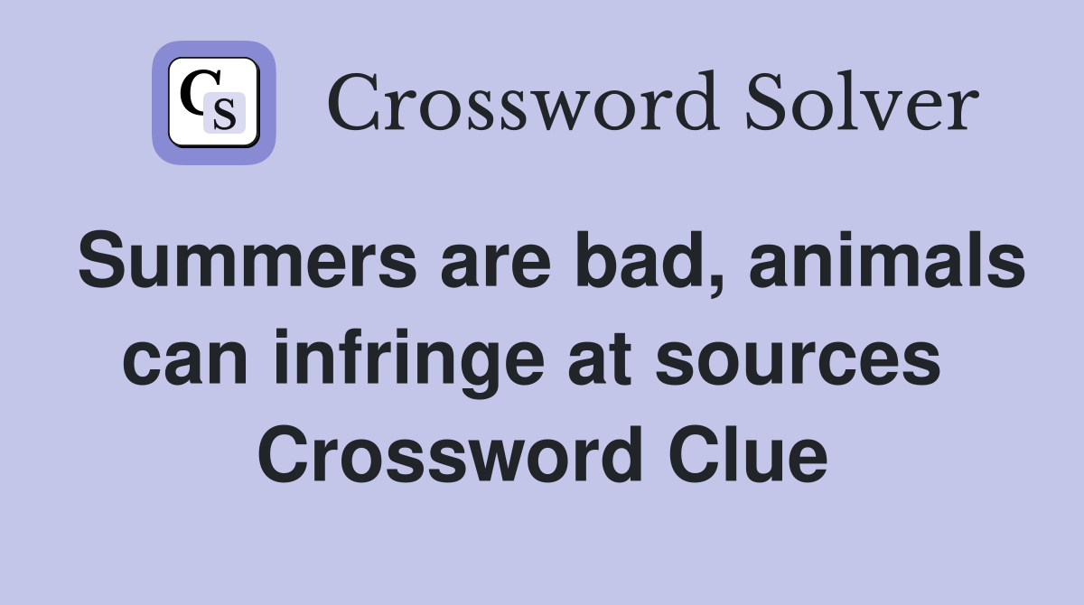 Summers are bad, animals can infringe at sources  Crossword Clue