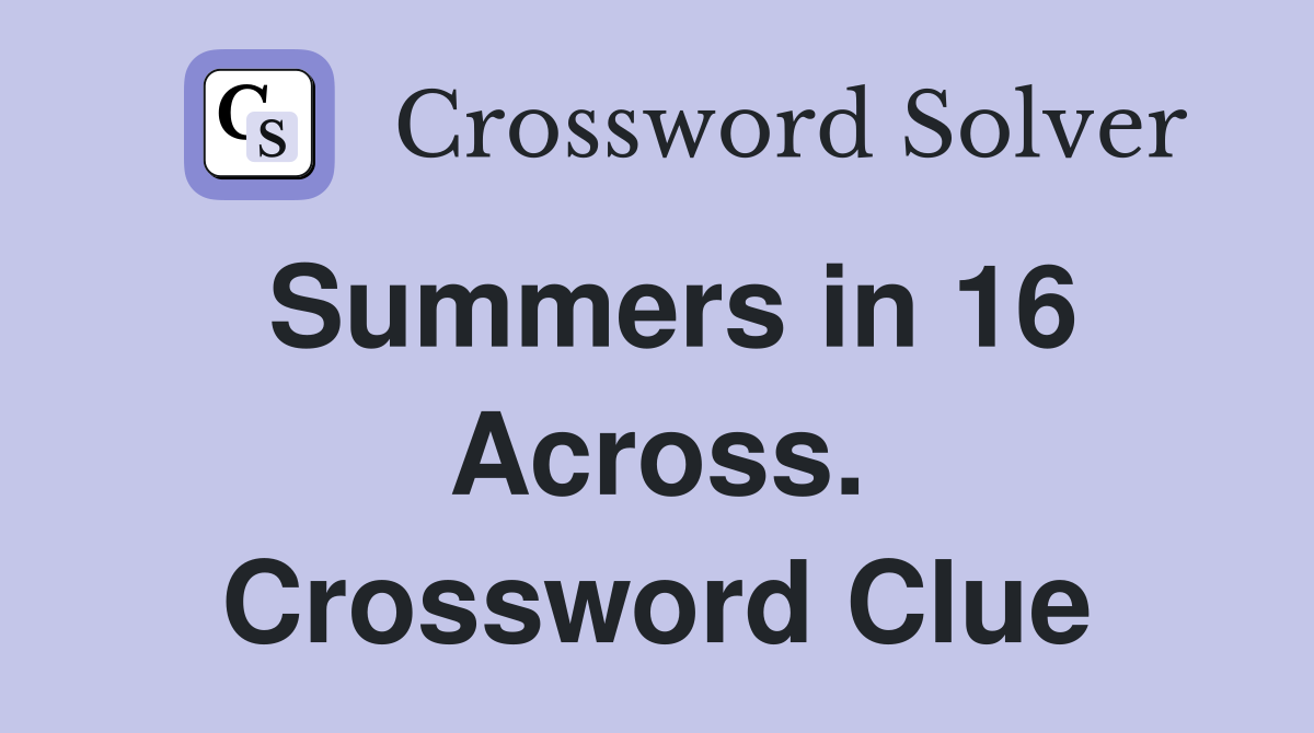 Summers in 16 Across. Crossword Clue