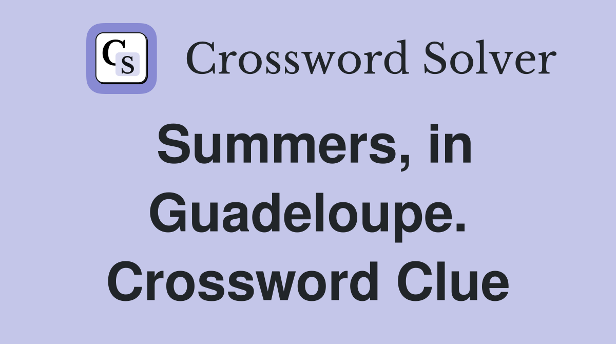Summers, in Guadeloupe. Crossword Clue