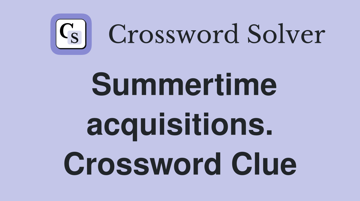 Summertime acquisitions. Crossword Clue