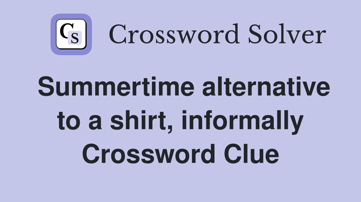 Summertime alternative to a shirt, informally Crossword Clue
