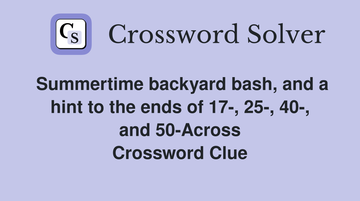 Summertime backyard bash, and a hint to the ends of 17-, 25-, 40-, and 50-Across Crossword Clue