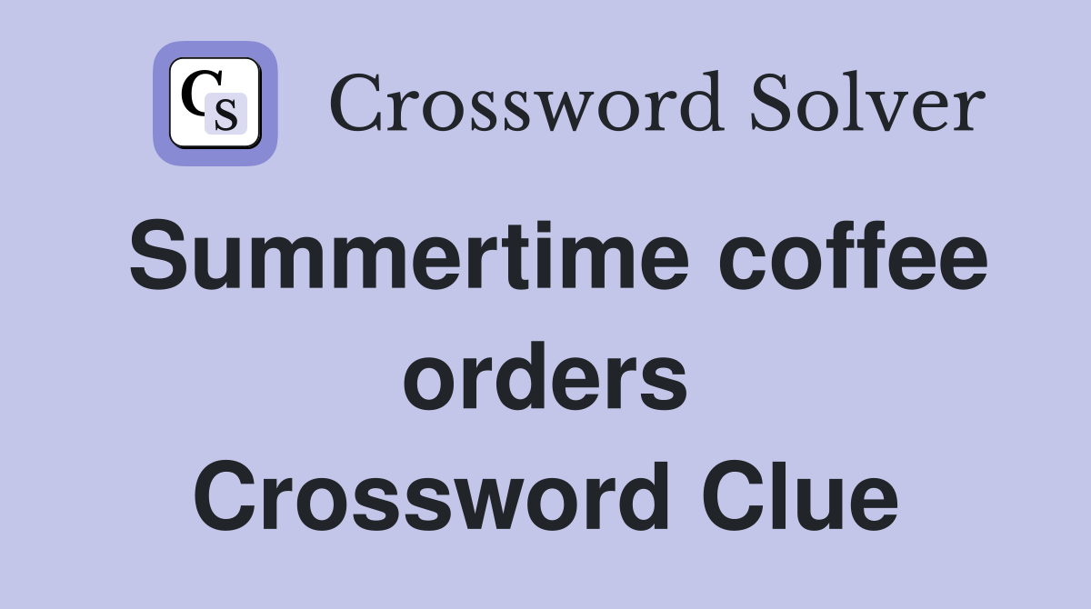 Summertime coffee orders Crossword Clue