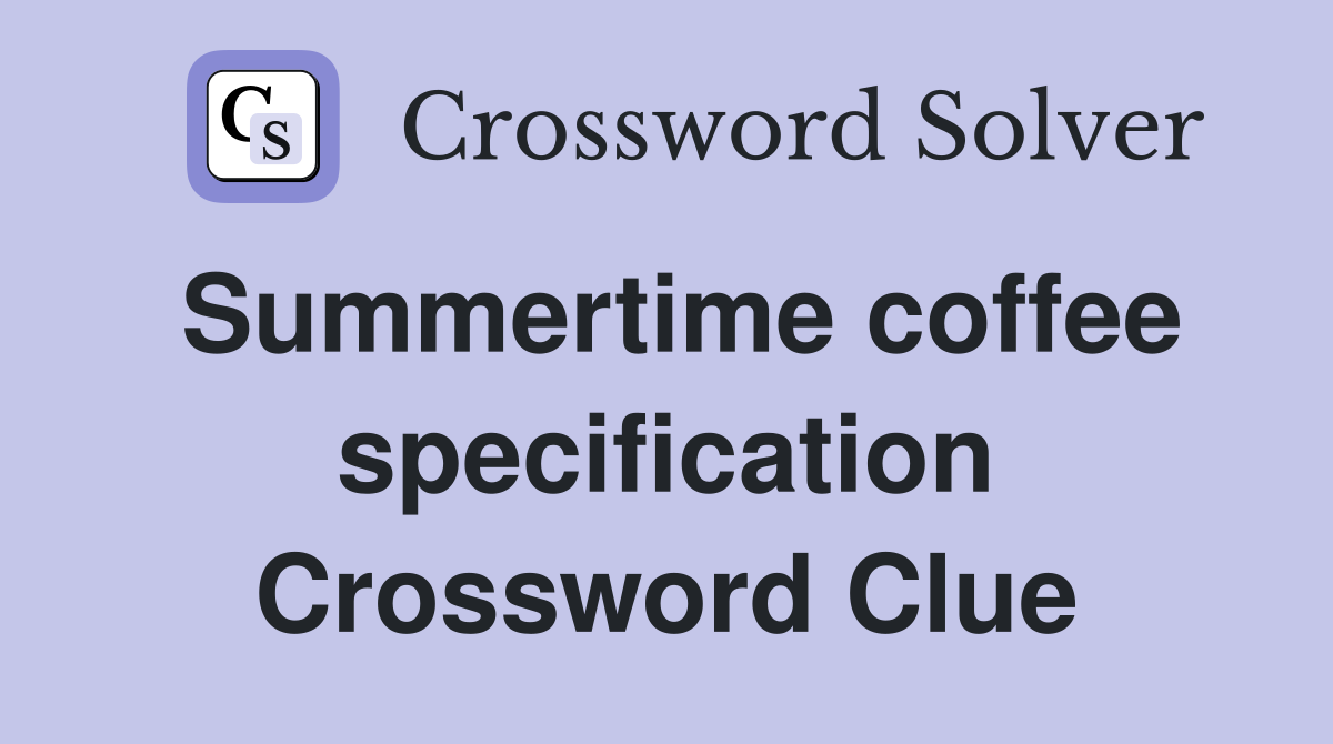 Summertime coffee specification Crossword Clue