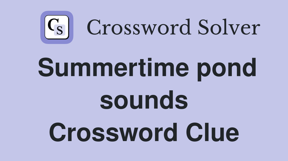 Summertime pond sounds Crossword Clue