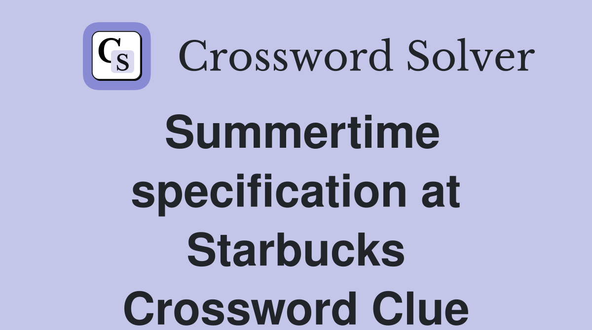 Summertime specification at Starbucks Crossword Clue