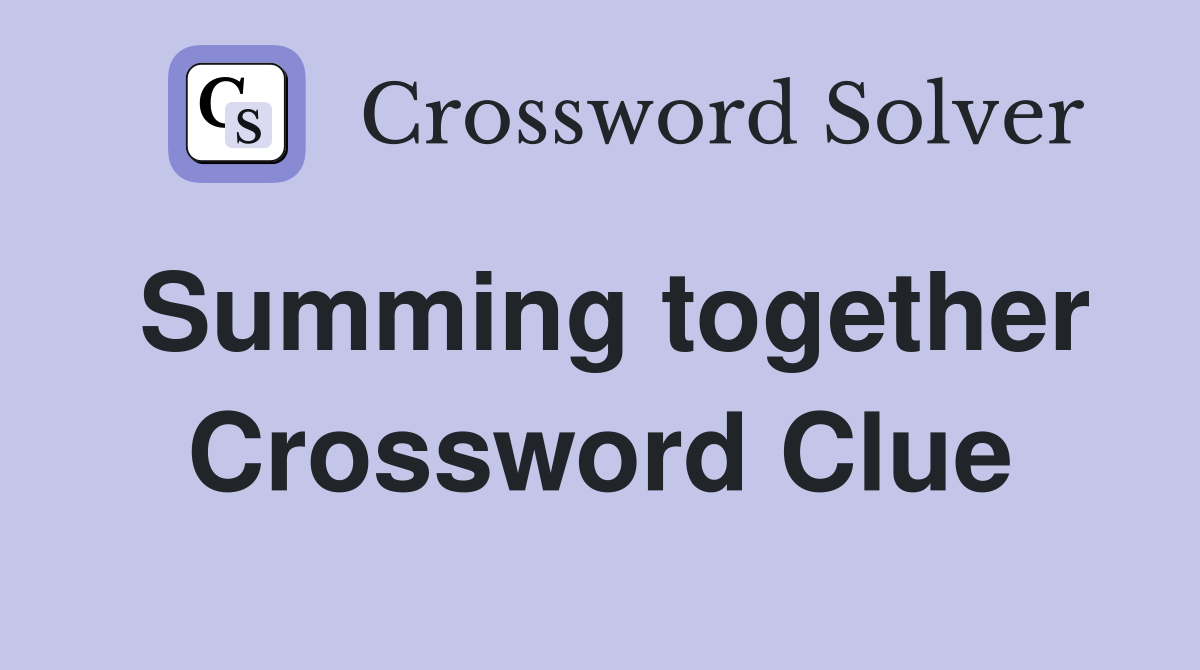 Summing together Crossword Clue