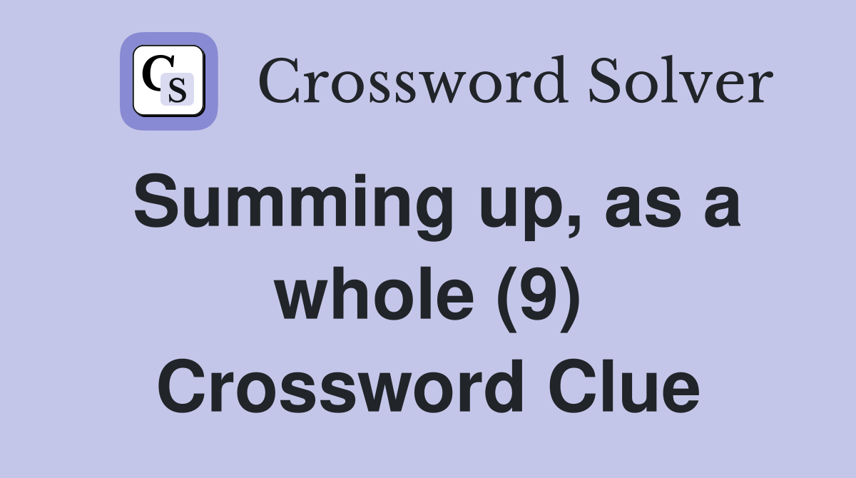 Summing up, as a whole (9) Crossword Clue