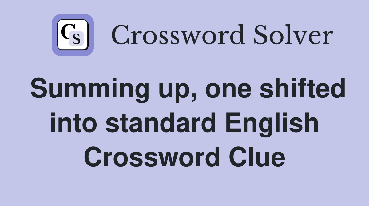Summing up, one shifted into standard English Crossword Clue