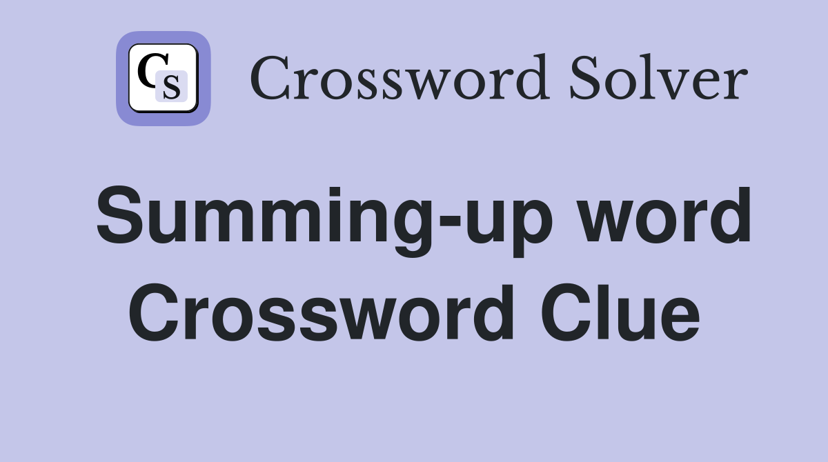 Summing-up word Crossword Clue