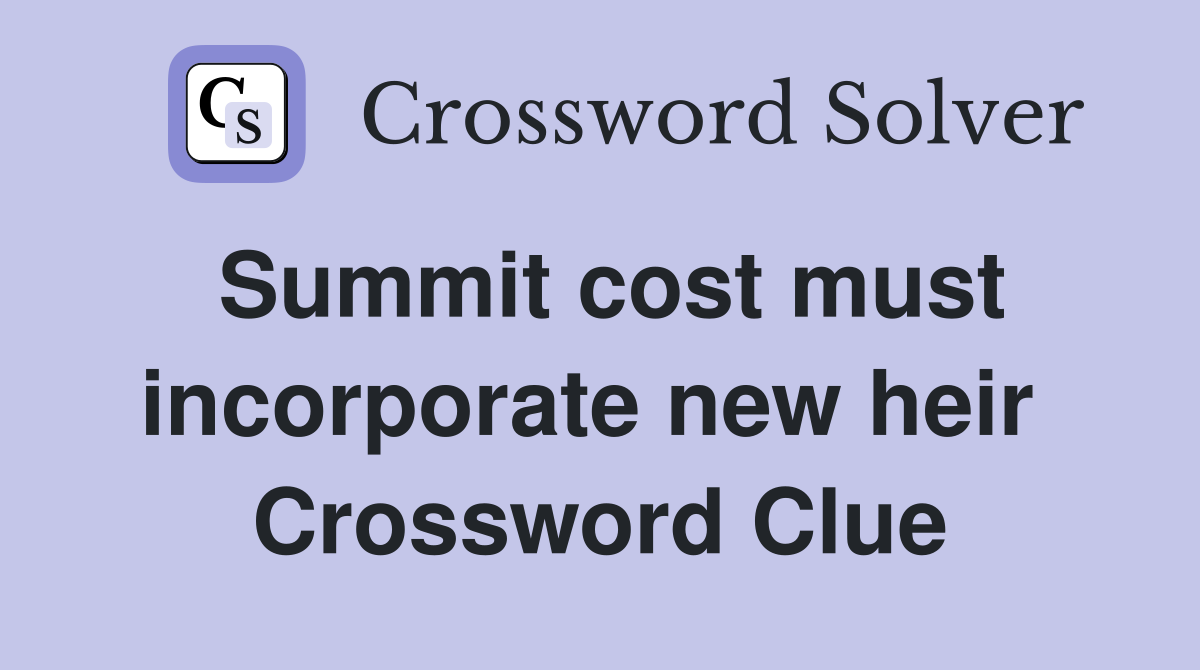 Summit cost must incorporate new heir  Crossword Clue