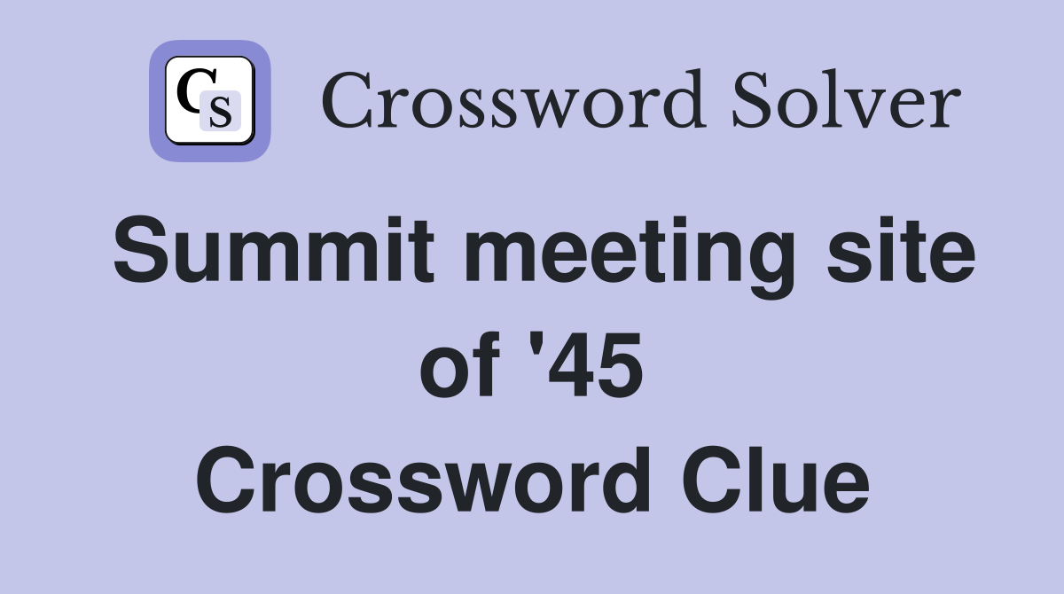 Summit meeting site of '45 Crossword Clue