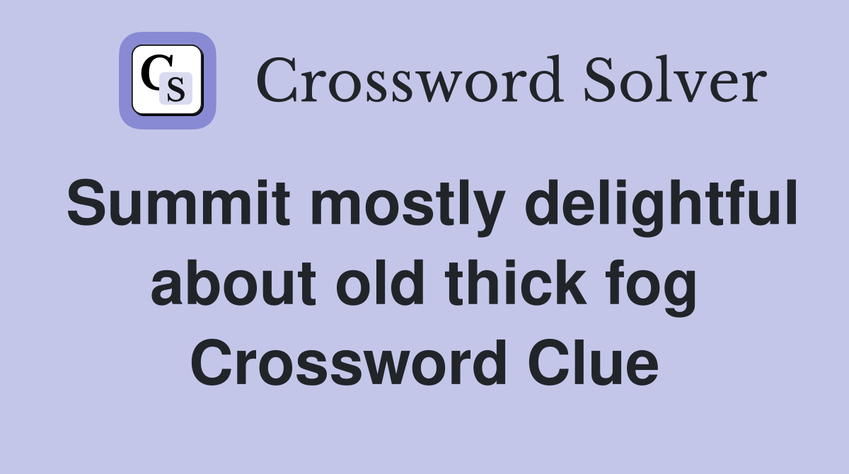 Summit mostly delightful about old thick fog Crossword Clue