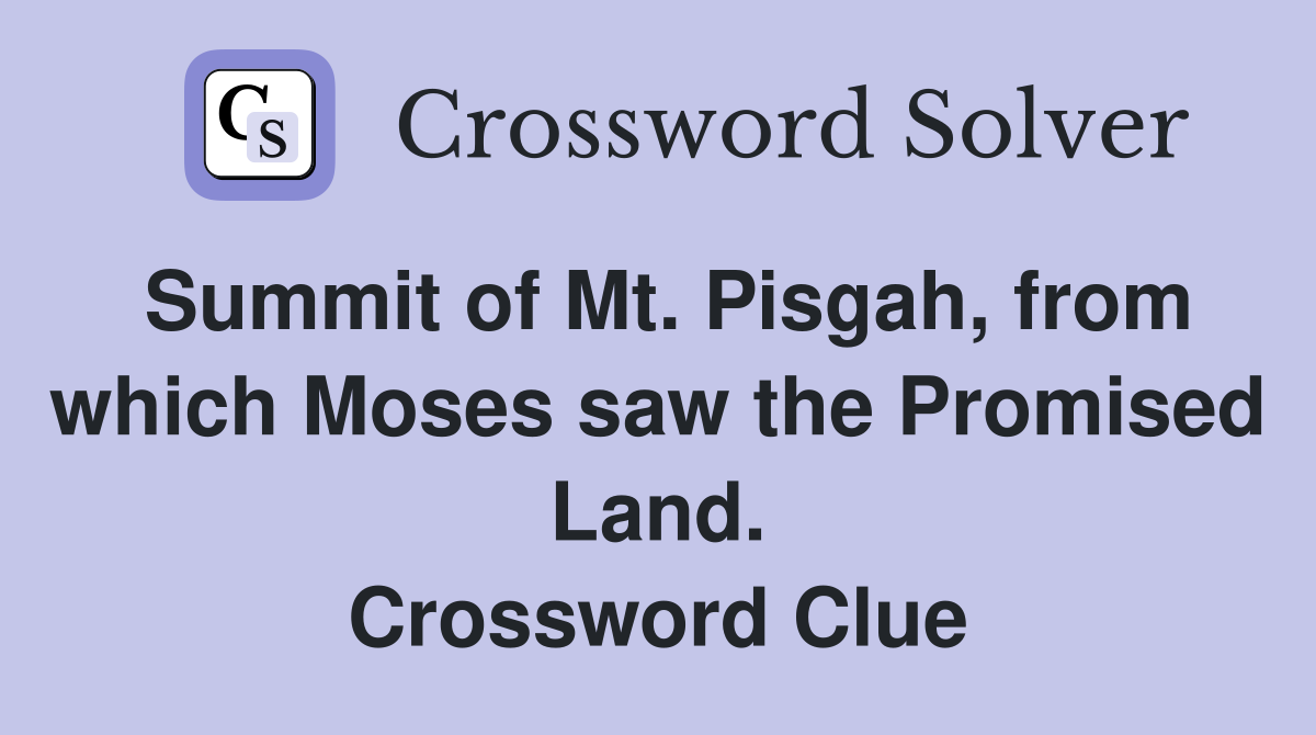 Summit of Mt. Pisgah, from which Moses saw the Promised Land. Crossword Clue