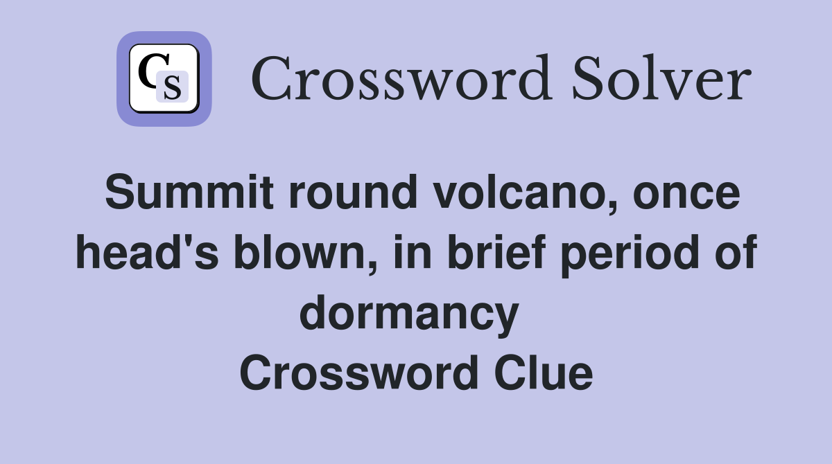 Summit round volcano, once head's blown, in brief period of dormancy  Crossword Clue