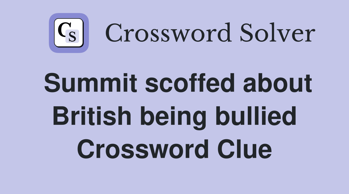 Summit scoffed about British being bullied Crossword Clue