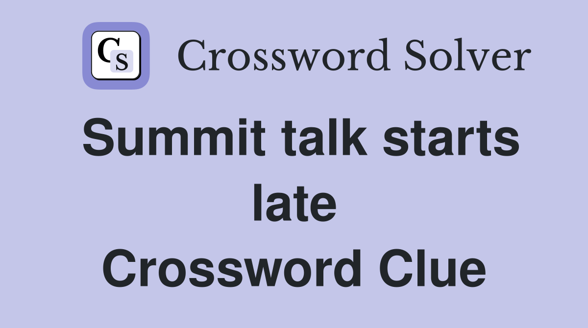 Summit talk starts late Crossword Clue