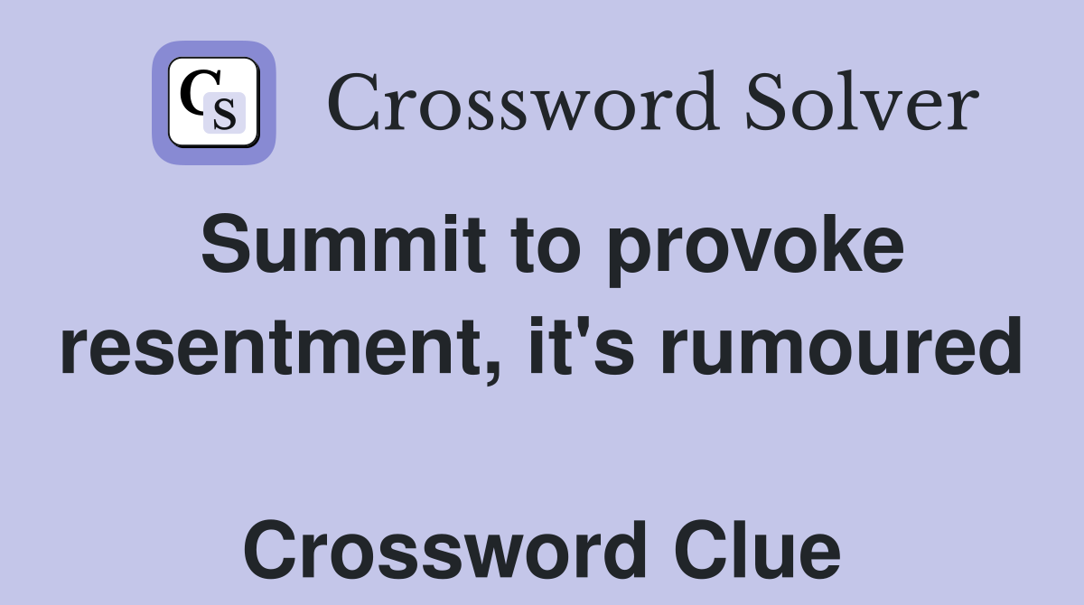 Summit to provoke resentment, it's rumoured  Crossword Clue